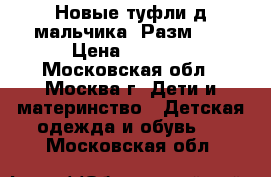 Новые туфли д/мальчика. Разм.32 › Цена ­ 1 500 - Московская обл., Москва г. Дети и материнство » Детская одежда и обувь   . Московская обл.